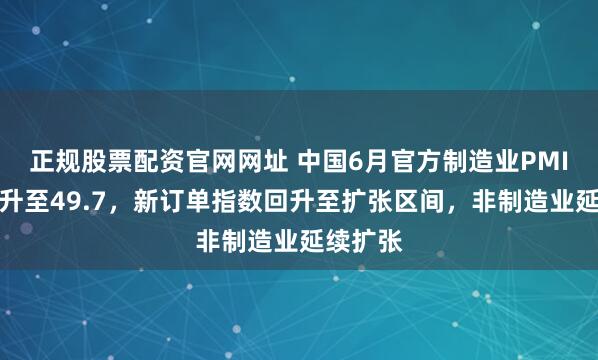 正规股票配资官网网址 中国6月官方制造业PMI继续回升至49.7，新订单指数回升至扩张区间，非制造业延续扩张