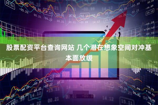 股票配资平台查询网站 几个潜在想象空间对冲基本面放缓