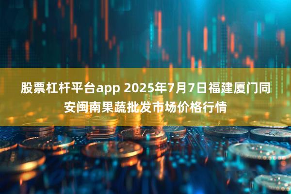 股票杠杆平台app 2025年7月7日福建厦门同安闽南果蔬批发市场价格行情
