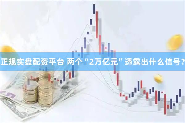 正规实盘配资平台 两个“2万亿元”透露出什么信号？