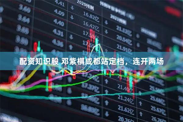 配资知识股 邓紫棋成都站定档，连开两场