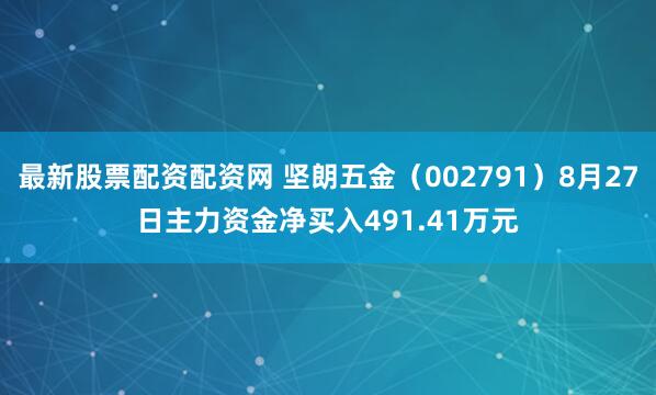 最新股票配资配资网 坚朗五金（002791）8月27日主力资金净买入491.41万元