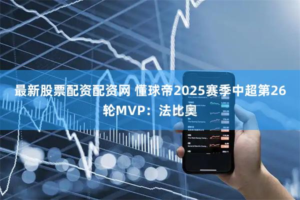 最新股票配资配资网 懂球帝2025赛季中超第26轮MVP：法比奥