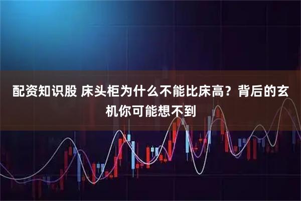 配资知识股 床头柜为什么不能比床高？背后的玄机你可能想不到
