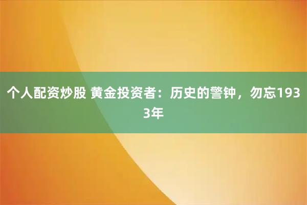 个人配资炒股 黄金投资者：历史的警钟，勿忘1933年