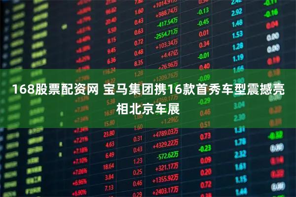 168股票配资网 宝马集团携16款首秀车型震撼亮相北京车展
