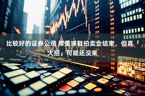 比较好的证券公司 库里球鞋拍卖会结束，但真「大招」可能还没来