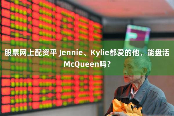 股票网上配资平 Jennie、Kylie都爱的他，能盘活McQueen吗？